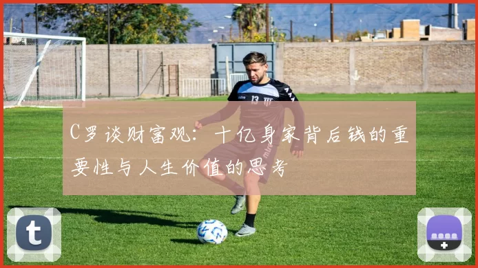 C罗谈财富观：十亿身家背后钱的重要性与人生价值的思考