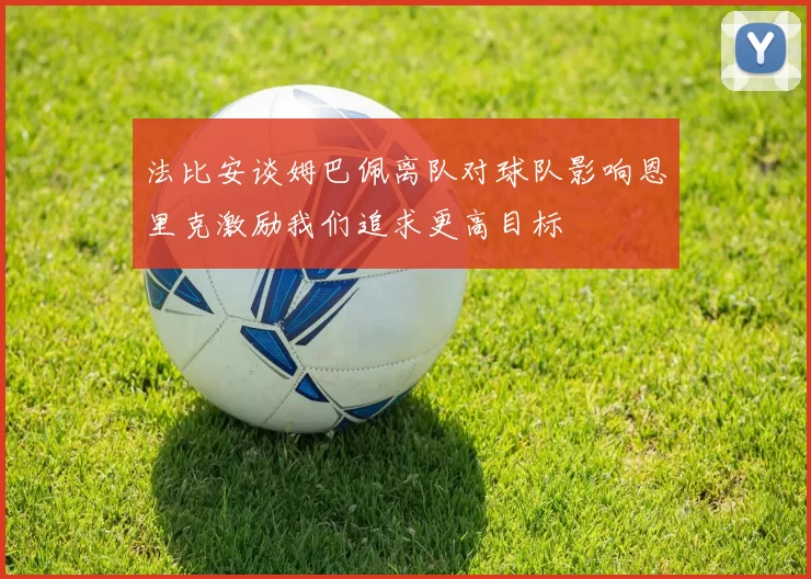 法比安谈姆巴佩离队对球队影响恩里克激励我们追求更高目标