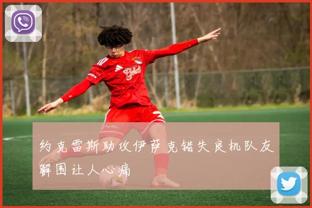 约克雷斯助攻伊萨克错失良机队友解围让人心痛
