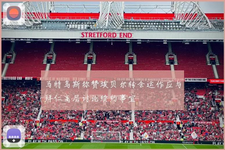 马特乌斯称赞埃贝尔转会运作应与拜仁高层讨论续约事宜