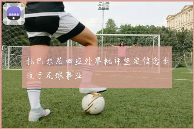 扎巴尔尼回应外界批评坚定信念专注于足球事业