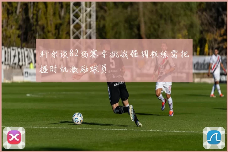 科尔谈82场赛季挑战强调教练需把握时机激励球员
