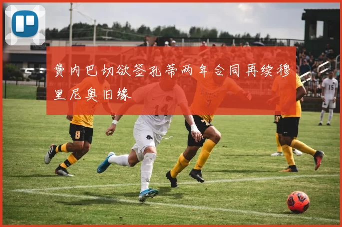 费内巴切欲签孔蒂两年合同再续穆里尼奥旧缘