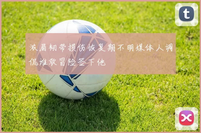 浓眉韧带损伤恢复期不明媒体人调侃谁敢冒险签下他