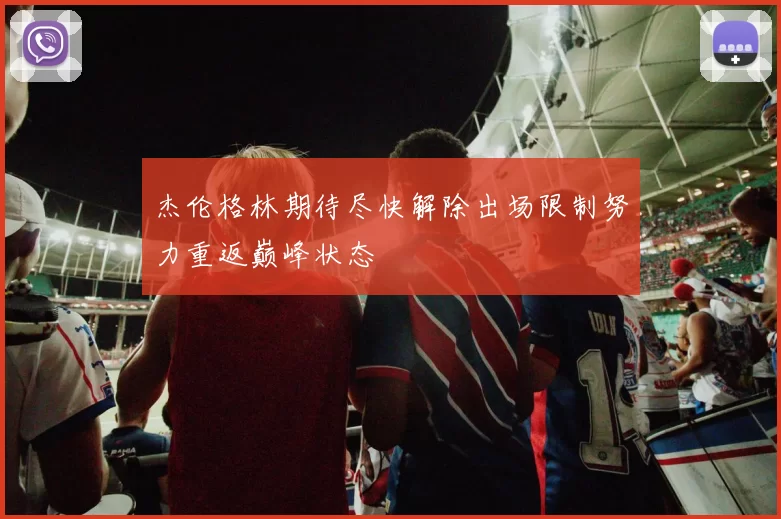 杰伦格林期待尽快解除出场限制努力重返巅峰状态