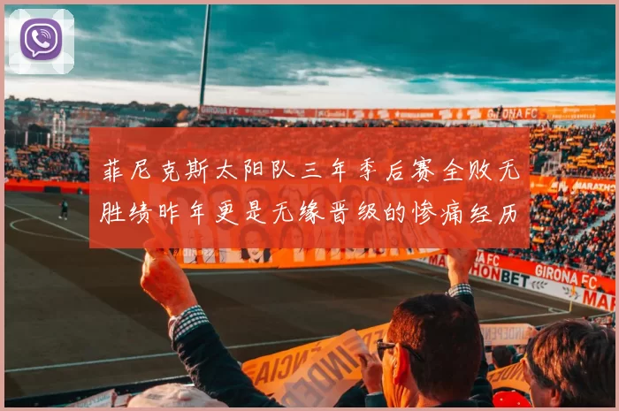 菲尼克斯太阳队三年季后赛全败无胜绩昨年更是无缘晋级的惨痛经历