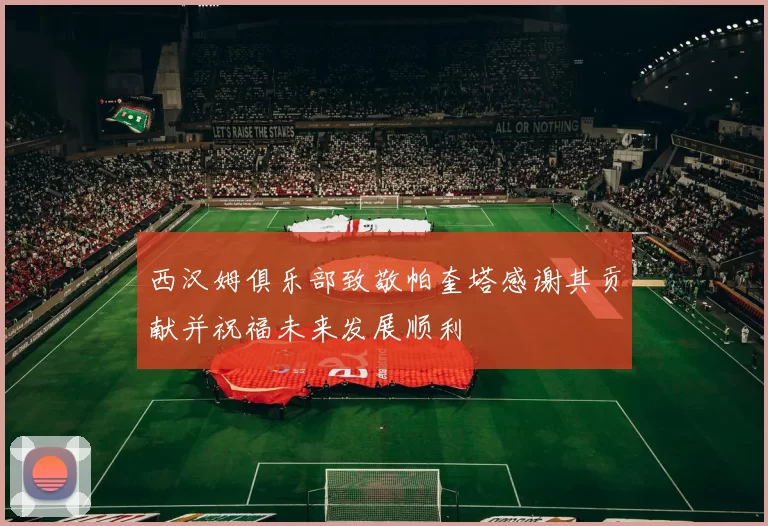 西汉姆俱乐部致敬帕奎塔感谢其贡献并祝福未来发展顺利